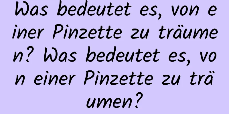 Was bedeutet es, von einer Pinzette zu träumen? Was bedeutet es, von einer Pinzette zu träumen?
