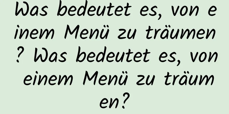 Was bedeutet es, von einem Menü zu träumen? Was bedeutet es, von einem Menü zu träumen?