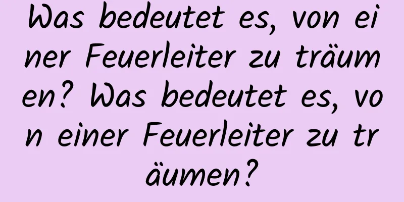 Was bedeutet es, von einer Feuerleiter zu träumen? Was bedeutet es, von einer Feuerleiter zu träumen?