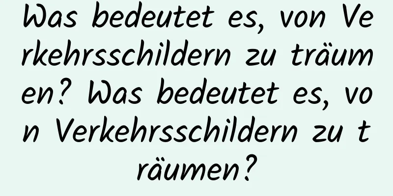 Was bedeutet es, von Verkehrsschildern zu träumen? Was bedeutet es, von Verkehrsschildern zu träumen?