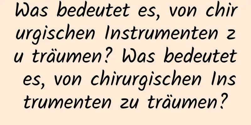 Was bedeutet es, von chirurgischen Instrumenten zu träumen? Was bedeutet es, von chirurgischen Instrumenten zu träumen?