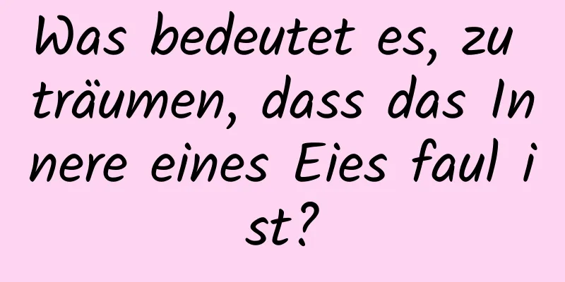 Was bedeutet es, zu träumen, dass das Innere eines Eies faul ist?