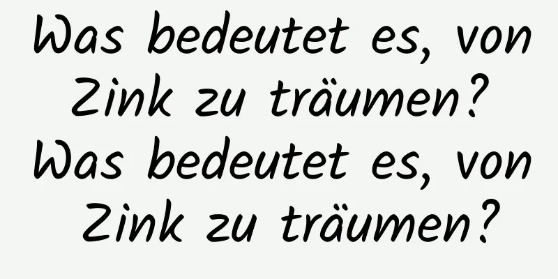 Was bedeutet es, von Zink zu träumen? Was bedeutet es, von Zink zu träumen?
