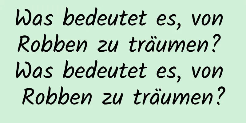 Was bedeutet es, von Robben zu träumen? Was bedeutet es, von Robben zu träumen?