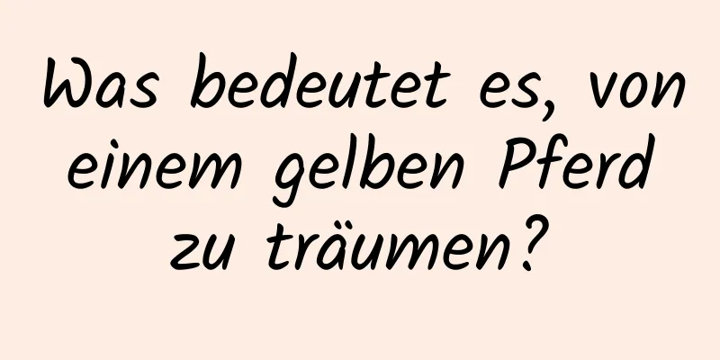 Was bedeutet es, von einem gelben Pferd zu träumen?