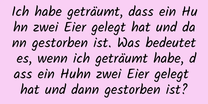 Ich habe geträumt, dass ein Huhn zwei Eier gelegt hat und dann gestorben ist. Was bedeutet es, wenn ich geträumt habe, dass ein Huhn zwei Eier gelegt hat und dann gestorben ist?