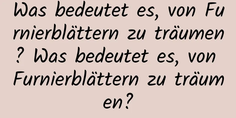 Was bedeutet es, von Furnierblättern zu träumen? Was bedeutet es, von Furnierblättern zu träumen?