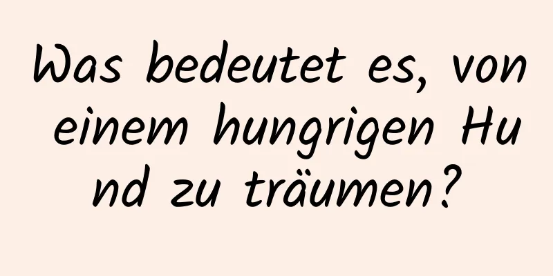 Was bedeutet es, von einem hungrigen Hund zu träumen?