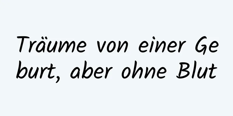 Träume von einer Geburt, aber ohne Blut