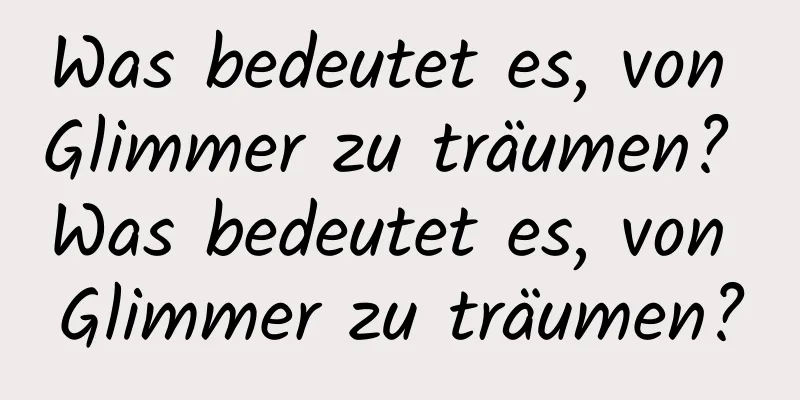 Was bedeutet es, von Glimmer zu träumen? Was bedeutet es, von Glimmer zu träumen?