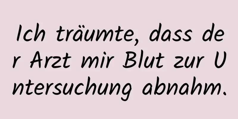 Ich träumte, dass der Arzt mir Blut zur Untersuchung abnahm.