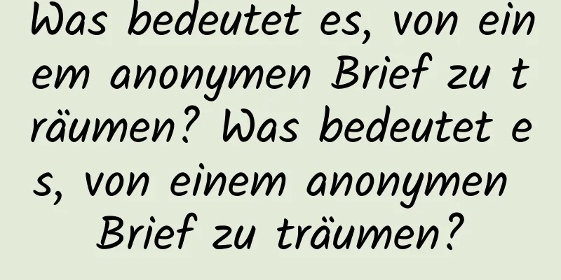 Was bedeutet es, von einem anonymen Brief zu träumen? Was bedeutet es, von einem anonymen Brief zu träumen?
