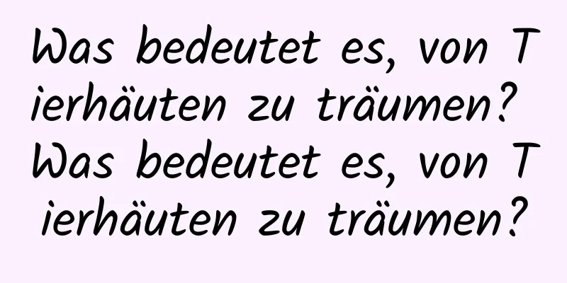Was bedeutet es, von Tierhäuten zu träumen? Was bedeutet es, von Tierhäuten zu träumen?