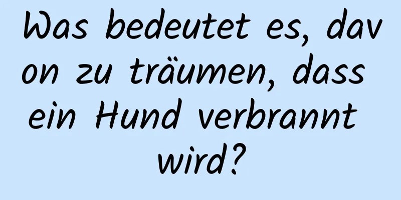 Was bedeutet es, davon zu träumen, dass ein Hund verbrannt wird?