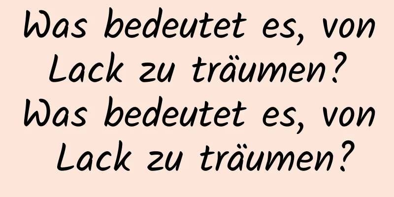Was bedeutet es, von Lack zu träumen? Was bedeutet es, von Lack zu träumen?
