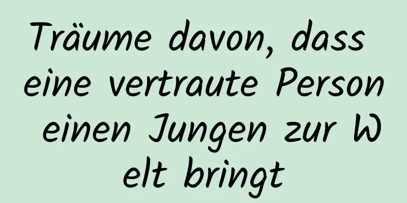 Träume davon, dass eine vertraute Person einen Jungen zur Welt bringt