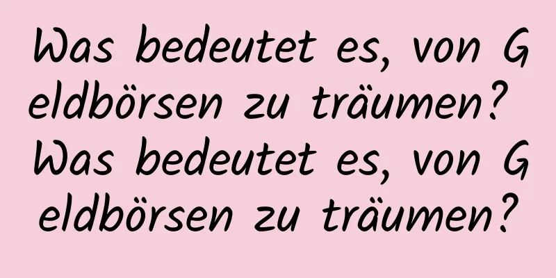 Was bedeutet es, von Geldbörsen zu träumen? Was bedeutet es, von Geldbörsen zu träumen?