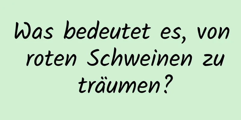 Was bedeutet es, von roten Schweinen zu träumen?