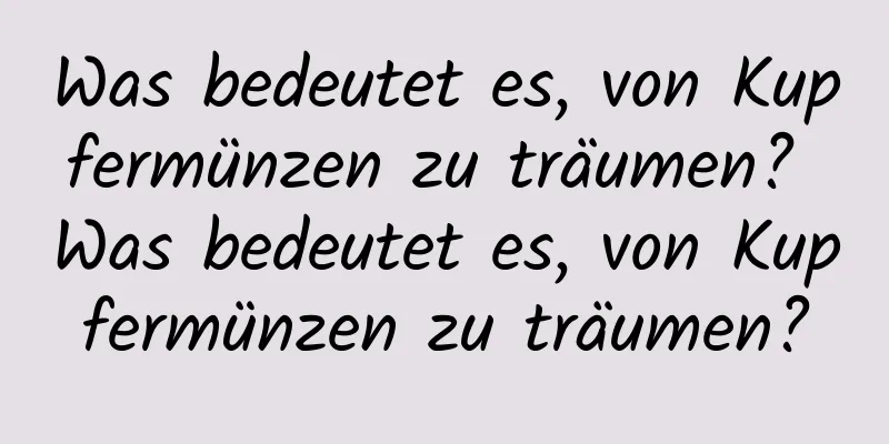 Was bedeutet es, von Kupfermünzen zu träumen? Was bedeutet es, von Kupfermünzen zu träumen?
