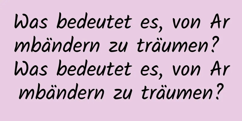 Was bedeutet es, von Armbändern zu träumen? Was bedeutet es, von Armbändern zu träumen?