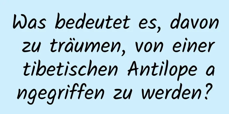 Was bedeutet es, davon zu träumen, von einer tibetischen Antilope angegriffen zu werden?
