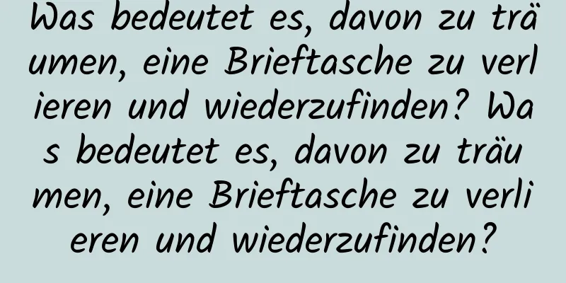 Was bedeutet es, davon zu träumen, eine Brieftasche zu verlieren und wiederzufinden? Was bedeutet es, davon zu träumen, eine Brieftasche zu verlieren und wiederzufinden?