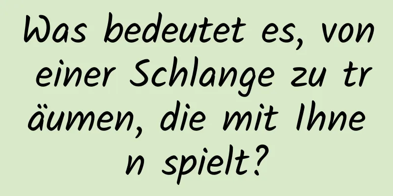 Was bedeutet es, von einer Schlange zu träumen, die mit Ihnen spielt?