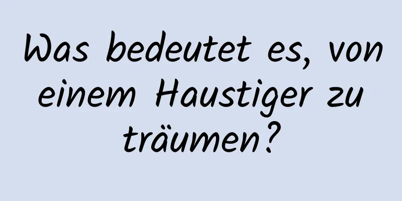 Was bedeutet es, von einem Haustiger zu träumen?