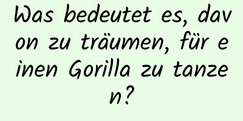 Was bedeutet es, davon zu träumen, für einen Gorilla zu tanzen?