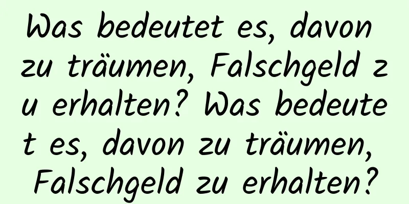 Was bedeutet es, davon zu träumen, Falschgeld zu erhalten? Was bedeutet es, davon zu träumen, Falschgeld zu erhalten?