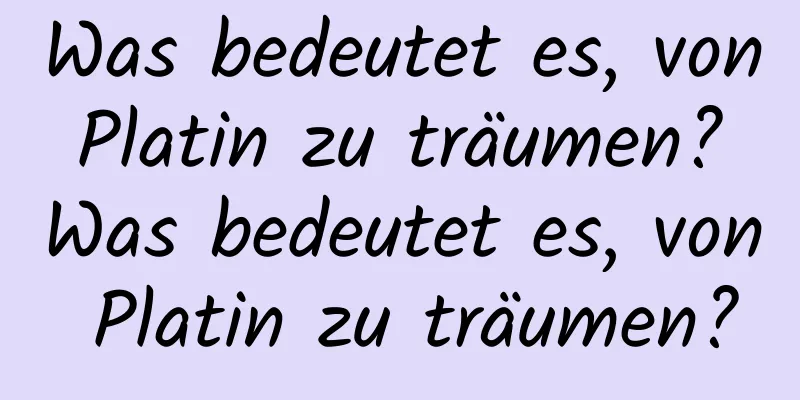 Was bedeutet es, von Platin zu träumen? Was bedeutet es, von Platin zu träumen?