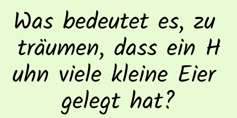 Was bedeutet es, zu träumen, dass ein Huhn viele kleine Eier gelegt hat?