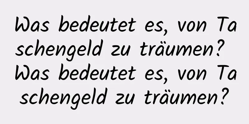 Was bedeutet es, von Taschengeld zu träumen? Was bedeutet es, von Taschengeld zu träumen?
