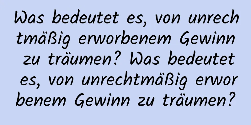 Was bedeutet es, von unrechtmäßig erworbenem Gewinn zu träumen? Was bedeutet es, von unrechtmäßig erworbenem Gewinn zu träumen?