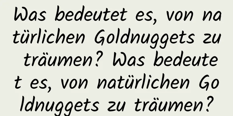 Was bedeutet es, von natürlichen Goldnuggets zu träumen? Was bedeutet es, von natürlichen Goldnuggets zu träumen?