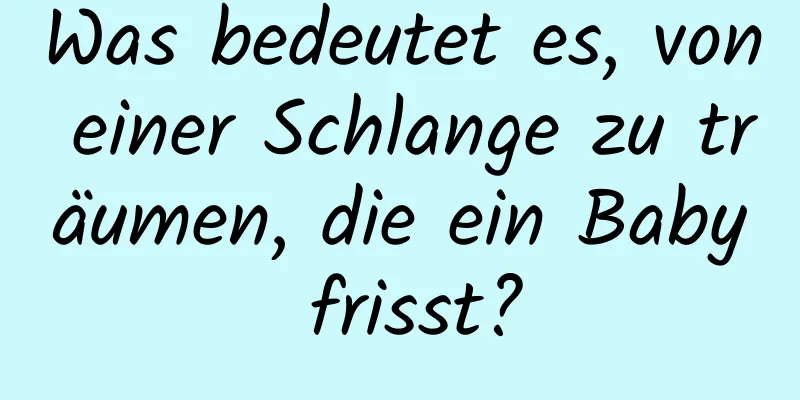Was bedeutet es, von einer Schlange zu träumen, die ein Baby frisst?