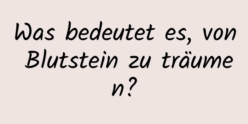 Was bedeutet es, von Blutstein zu träumen?