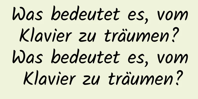 Was bedeutet es, vom Klavier zu träumen? Was bedeutet es, vom Klavier zu träumen?