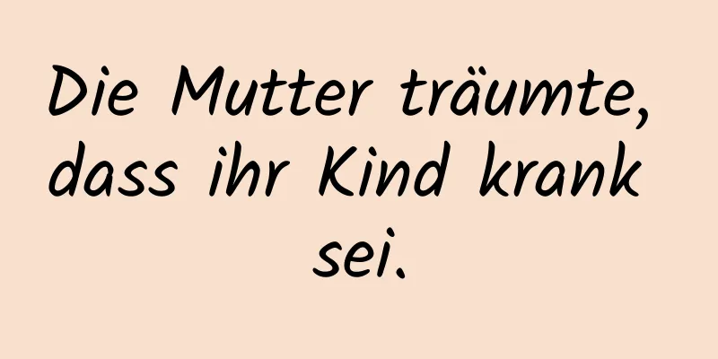Die Mutter träumte, dass ihr Kind krank sei.