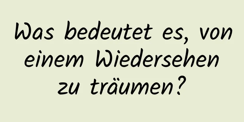 Was bedeutet es, von einem Wiedersehen zu träumen?