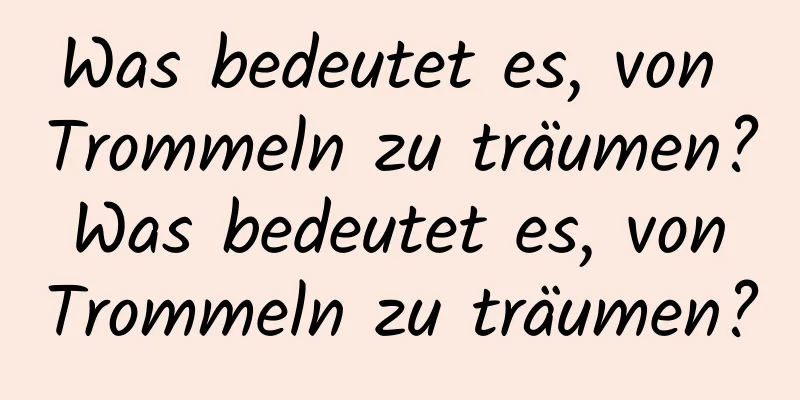 Was bedeutet es, von Trommeln zu träumen? Was bedeutet es, von Trommeln zu träumen?