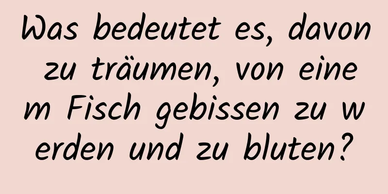 Was bedeutet es, davon zu träumen, von einem Fisch gebissen zu werden und zu bluten?