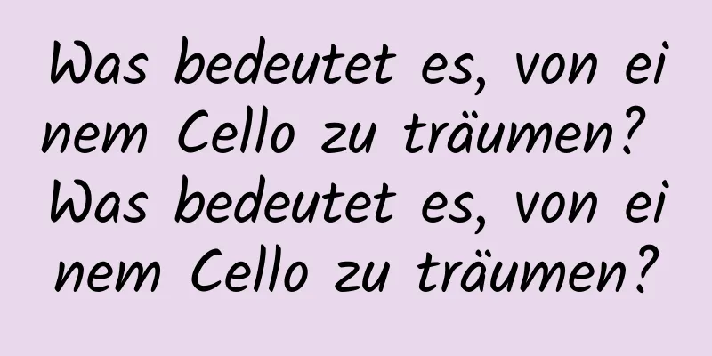 Was bedeutet es, von einem Cello zu träumen? Was bedeutet es, von einem Cello zu träumen?