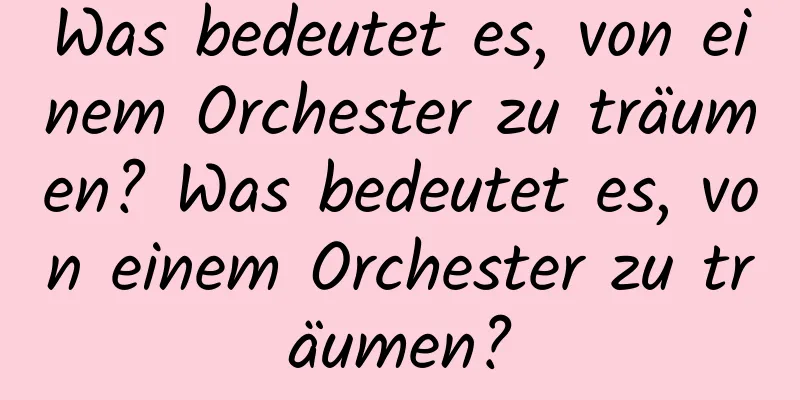 Was bedeutet es, von einem Orchester zu träumen? Was bedeutet es, von einem Orchester zu träumen?