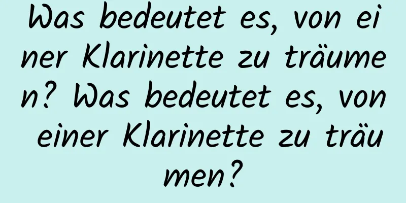 Was bedeutet es, von einer Klarinette zu träumen? Was bedeutet es, von einer Klarinette zu träumen?