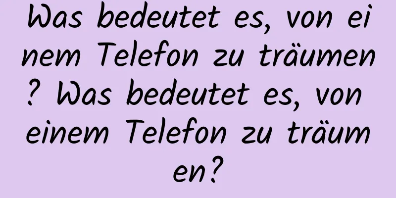 Was bedeutet es, von einem Telefon zu träumen? Was bedeutet es, von einem Telefon zu träumen?