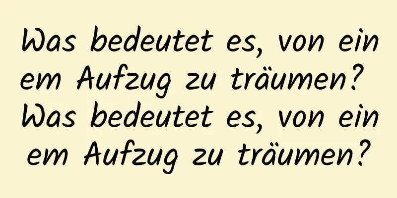 Was bedeutet es, von einem Aufzug zu träumen? Was bedeutet es, von einem Aufzug zu träumen?