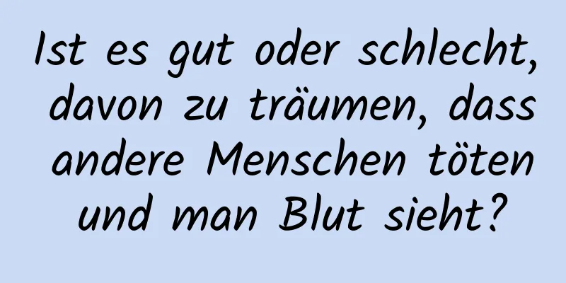 Ist es gut oder schlecht, davon zu träumen, dass andere Menschen töten und man Blut sieht?