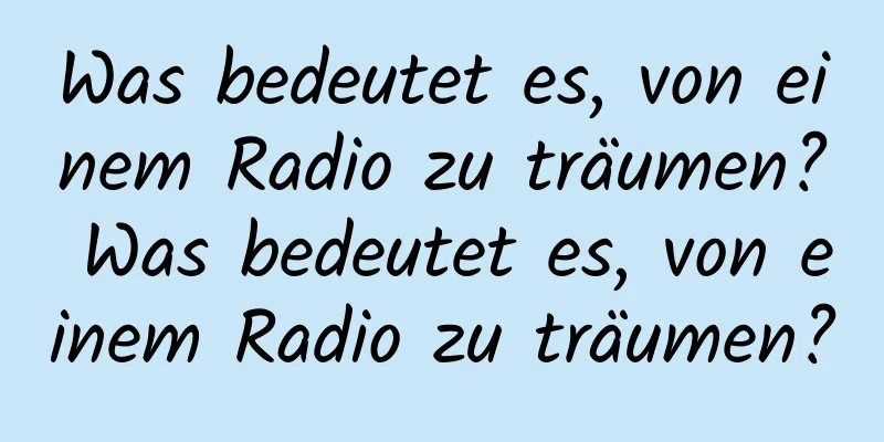 Was bedeutet es, von einem Radio zu träumen? Was bedeutet es, von einem Radio zu träumen?