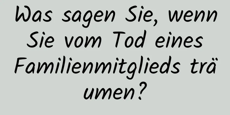 Was sagen Sie, wenn Sie vom Tod eines Familienmitglieds träumen?